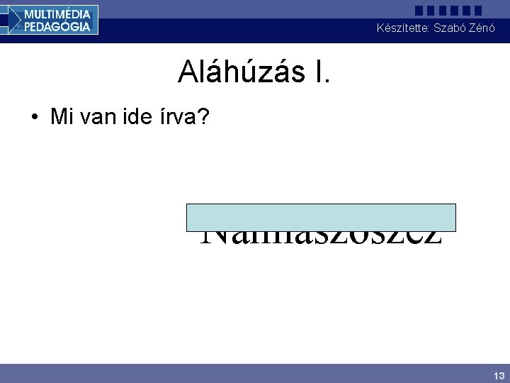 Készítette: Szabó Zénó Aláhúzás I. • Mi van ide írva? Namiaszöszez 13 