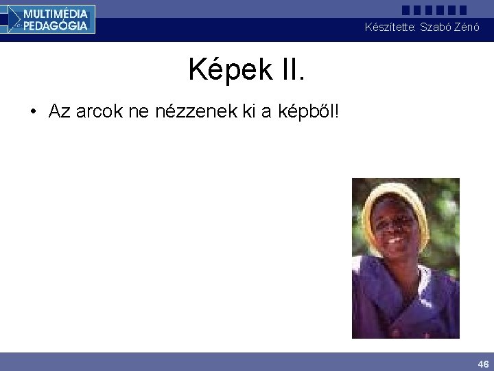 Készítette: Szabó Zénó Képek II. • Az arcok ne nézzenek ki a képből! 46