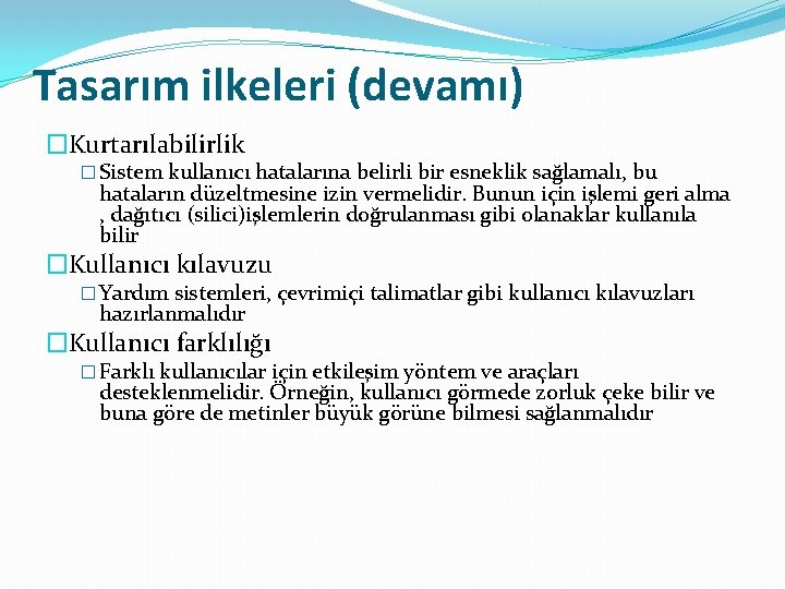 Tasarım ilkeleri (devamı) �Kurtarılabilirlik � Sistem kullanıcı hatalarına belirli bir esneklik sağlamalı, bu hataların