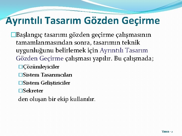 Ayrıntılı Tasarım Gözden Geçirme �Başlangıç tasarımı gözden geçirme çalışmasının tamamlanmasından sonra, tasarımın teknik uygunluğunu