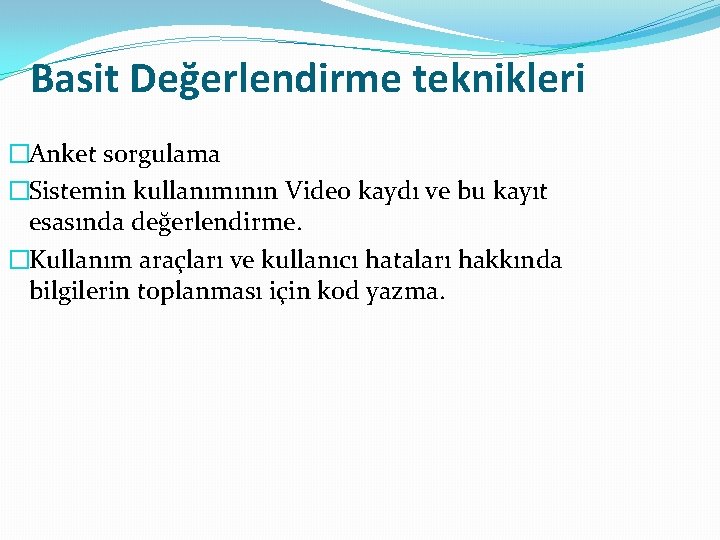 Basit Değerlendirme teknikleri �Anket sorgulama �Sistemin kullanımının Video kaydı ve bu kayıt esasında değerlendirme.