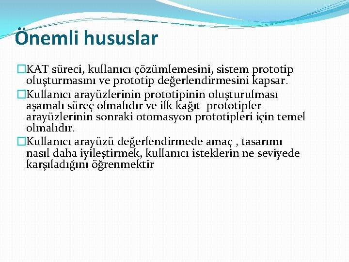 Önemli hususlar �KAT süreci, kullanıcı çözümlemesini, sistem prototip oluşturmasını ve prototip değerlendirmesini kapsar. �Kullanıcı