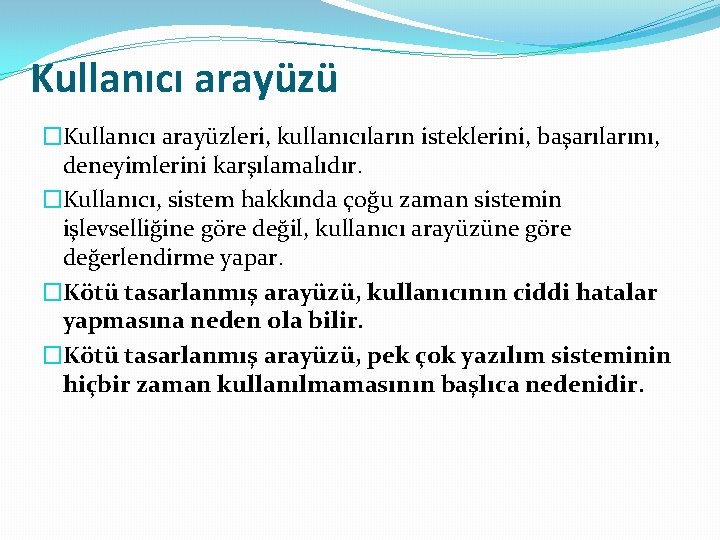 Kullanıcı arayüzü �Kullanıcı arayüzleri, kullanıcıların isteklerini, başarılarını, deneyimlerini karşılamalıdır. �Kullanıcı, sistem hakkında çoğu zaman