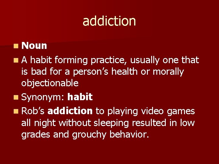 addiction n Noun n. A habit forming practice, usually one that is bad for