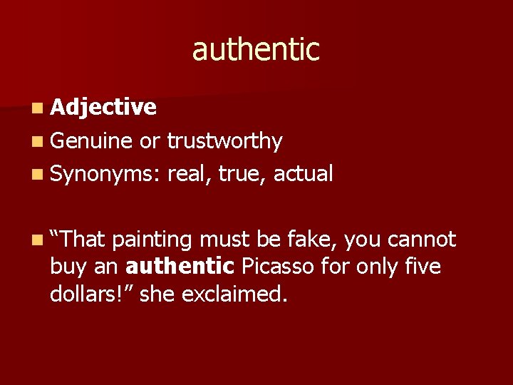 authentic n Adjective n Genuine or trustworthy n Synonyms: real, true, actual n “That