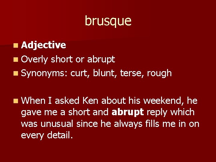 brusque n Adjective n Overly short or abrupt n Synonyms: curt, blunt, terse, rough