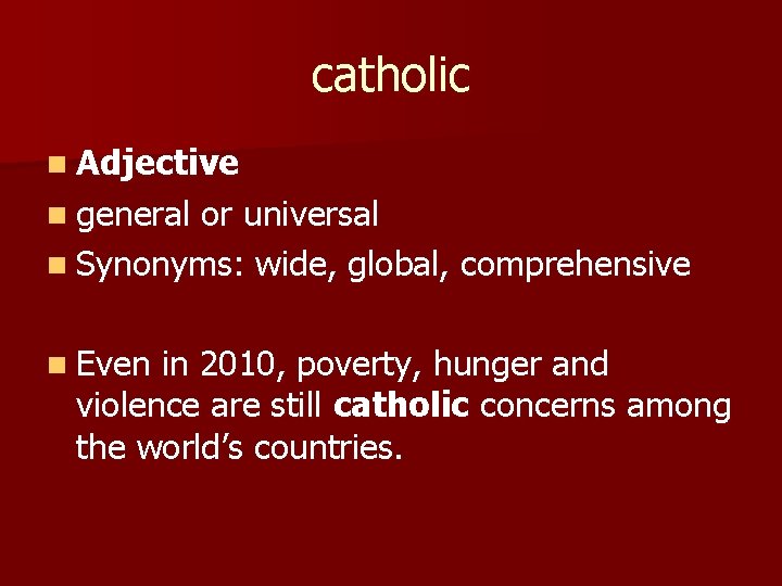 catholic n Adjective n general or universal n Synonyms: wide, global, comprehensive n Even