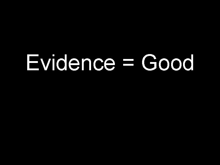 Evidence = Good 