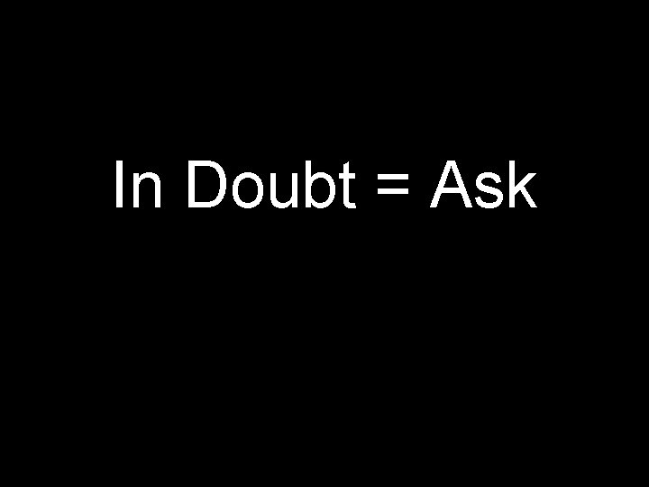 In Doubt = Ask 