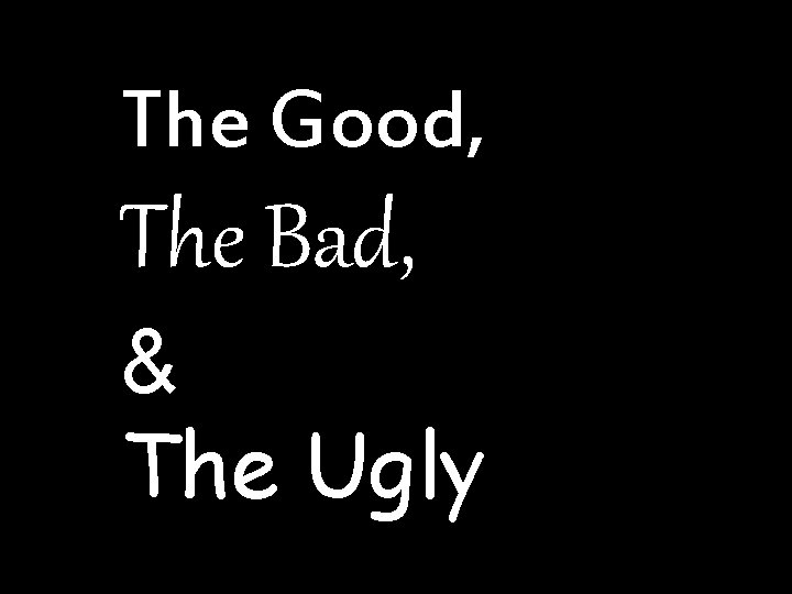 The Good, The Bad, & The Ugly 