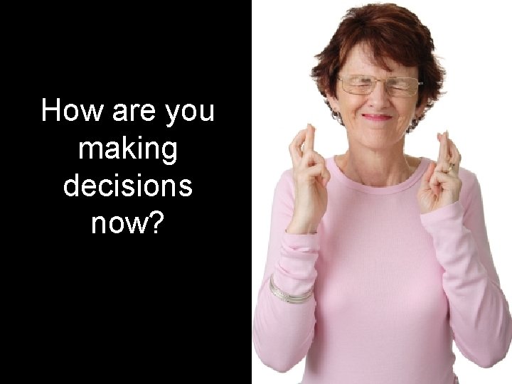 How are you making decisions now? 