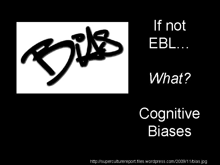 If not EBL… What? Cognitive Biases http: //superculturereport. files. wordpress. com/2009/11/bias. jpg 