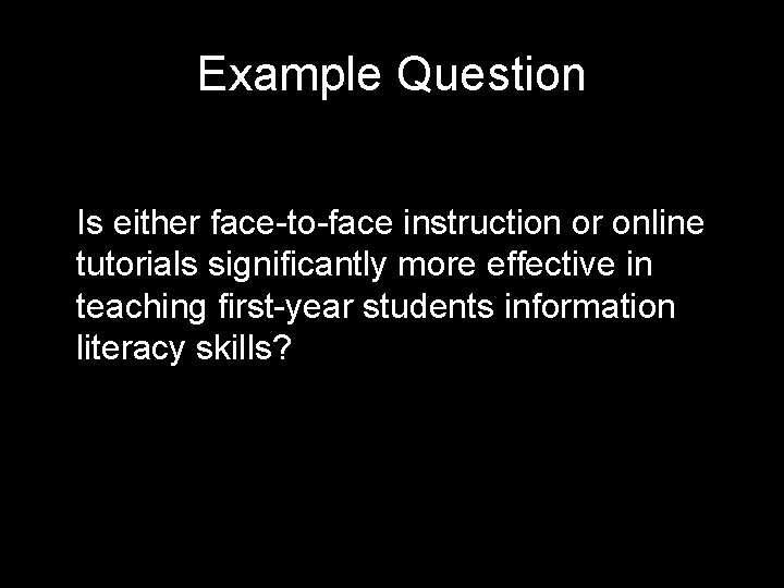 Example Question Is either face-to-face instruction or online tutorials significantly more effective in teaching