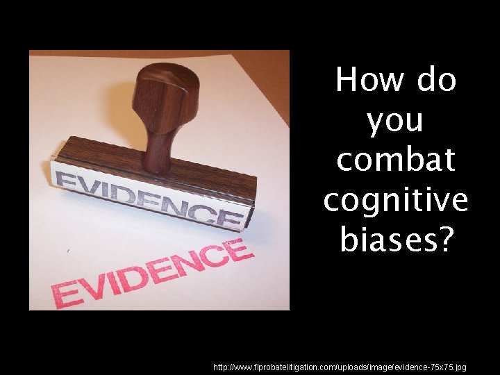 How do you combat cognitive biases? http: //www. flprobatelitigation. com/uploads/image/evidence-75 x 75. jpg 