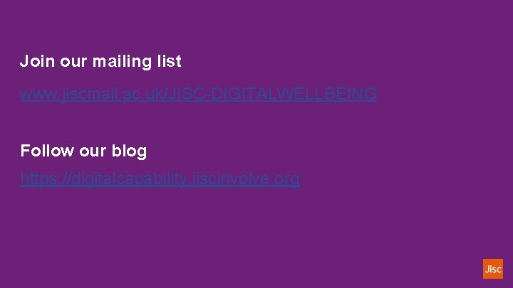 Join our mailing list www. jiscmail. ac. uk/JISC-DIGITALWELLBEING Follow our blog https: //digitalcapability. jiscinvolve.