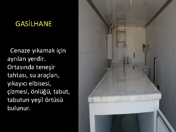 GASİLHANE Cenaze yıkamak için ayrılan yerdir. Ortasında teneşir tahtası, su araçları, yıkayıcı elbisesi, çizmesi,