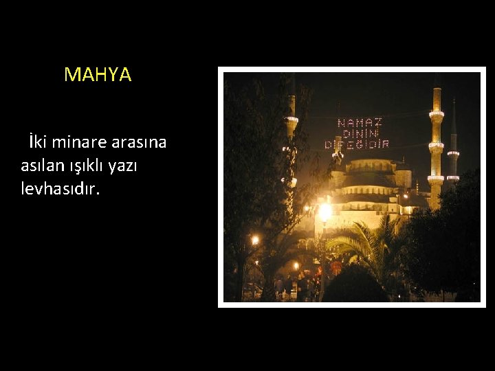 MAHYA İki minare arasına asılan ışıklı yazı levhasıdır. 