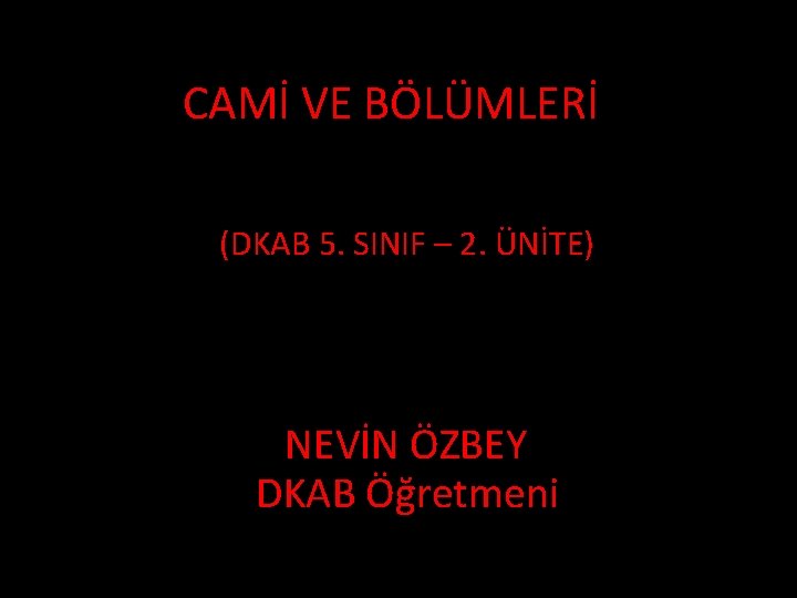 CAMİ VE BÖLÜMLERİ (DKAB 5. SINIF – 2. ÜNİTE) NEVİN ÖZBEY DKAB Öğretmeni 