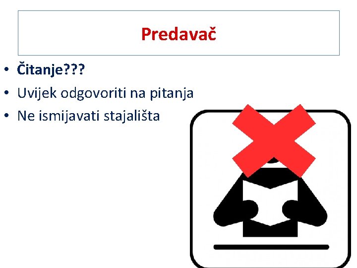 Predavač • Čitanje? ? ? • Uvijek odgovoriti na pitanja • Ne ismijavati stajališta