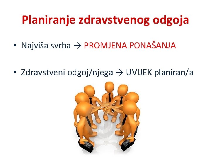 Planiranje zdravstvenog odgoja • Najviša svrha → PROMJENA PONAŠANJA • Zdravstveni odgoj/njega → UVIJEK