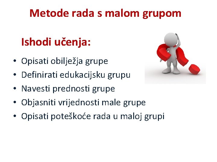 Metode rada s malom grupom Ishodi učenja: • • • Opisati obilježja grupe Definirati