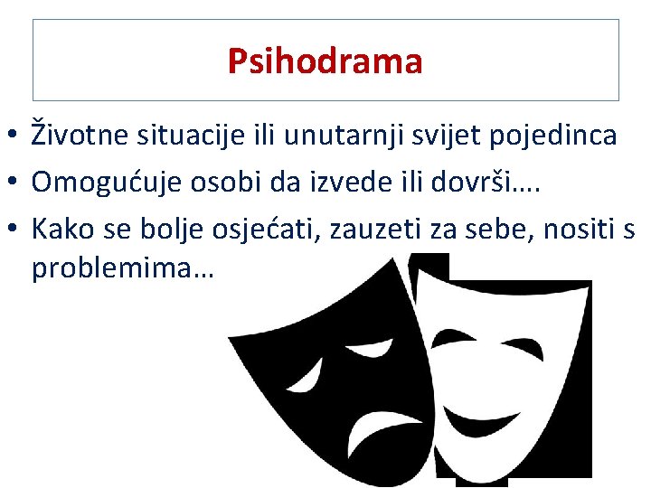 Psihodrama • Životne situacije ili unutarnji svijet pojedinca • Omogućuje osobi da izvede ili