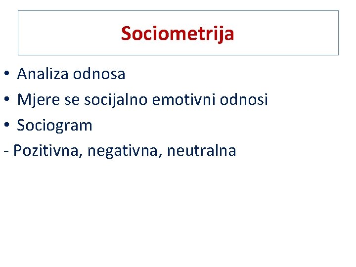 Sociometrija • Analiza odnosa • Mjere se socijalno emotivni odnosi • Sociogram - Pozitivna,