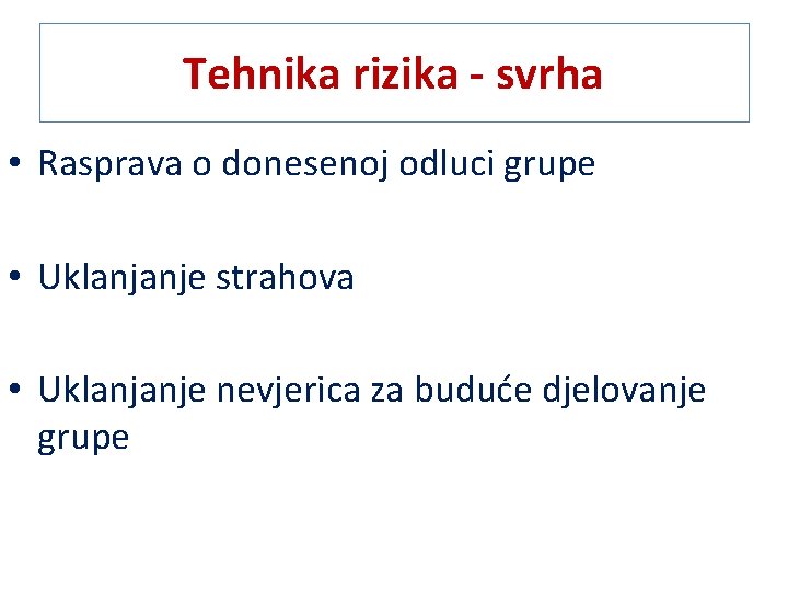 Tehnika rizika - svrha • Rasprava o donesenoj odluci grupe • Uklanjanje strahova •