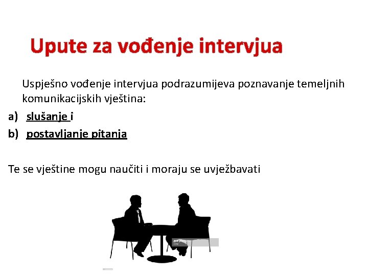 Upute za vođenje intervjua Uspješno vođenje intervjua podrazumijeva poznavanje temeljnih komunikacijskih vještina: a) slušanje