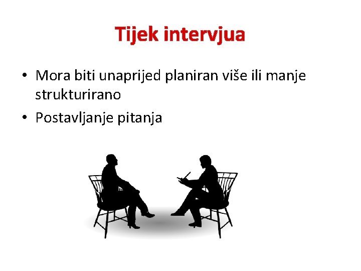 Tijek intervjua • Mora biti unaprijed planiran više ili manje strukturirano • Postavljanje pitanja