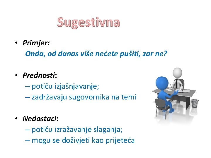 Sugestivna • Primjer: Onda, od danas više nećete pušiti, zar ne? • Prednosti: –