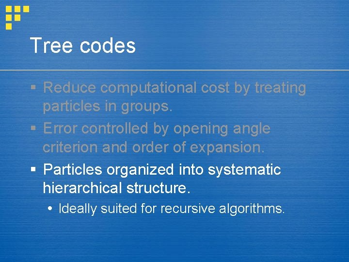 Tree codes § Reduce computational cost by treating particles in groups. § Error controlled