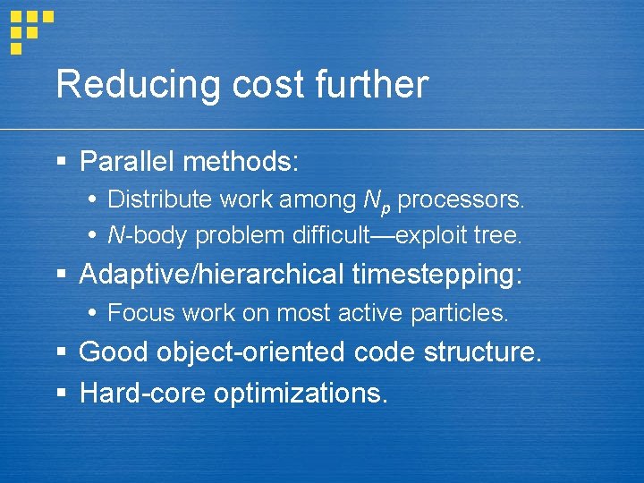 Reducing cost further § Parallel methods: Distribute work among Np processors. N-body problem difficult—exploit