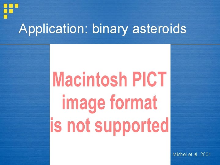 Application: binary asteroids Michel et al. 2001 