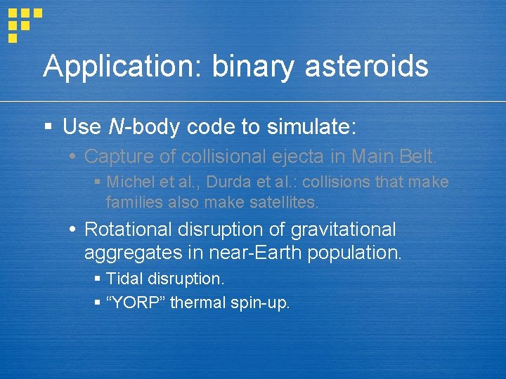 Application: binary asteroids § Use N-body code to simulate: Capture of collisional ejecta in