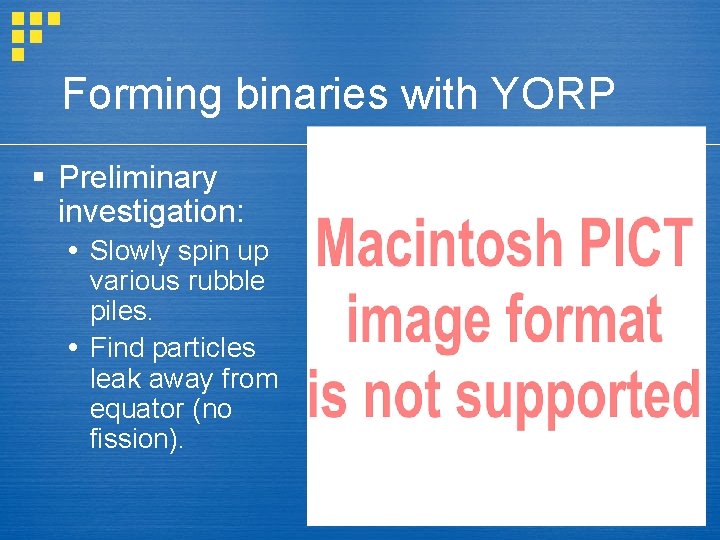 Forming binaries with YORP § Preliminary investigation: Slowly spin up various rubble piles. Find