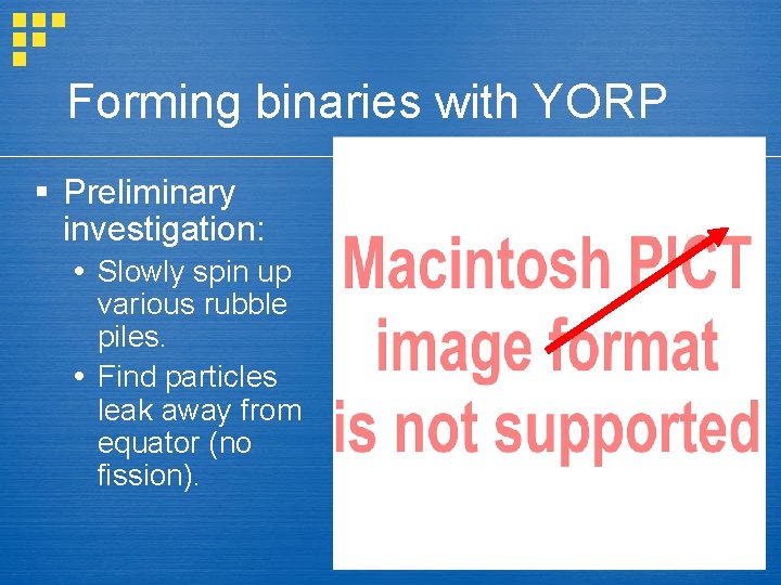 Forming binaries with YORP § Preliminary investigation: Slowly spin up various rubble piles. Find