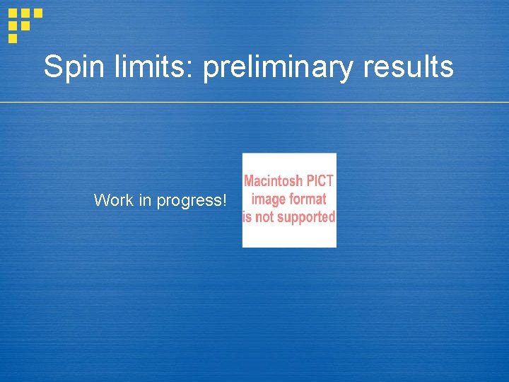 Spin limits: preliminary results Work in progress! 