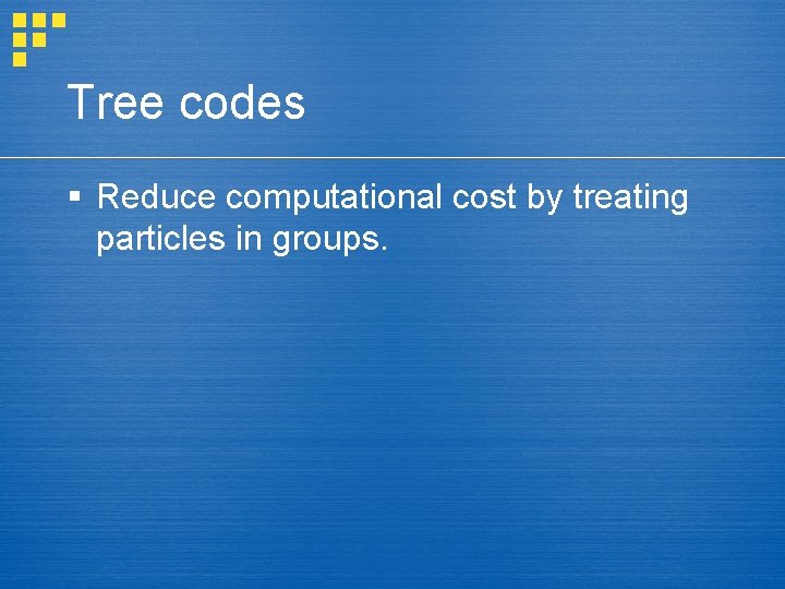 Tree codes § Reduce computational cost by treating particles in groups. 