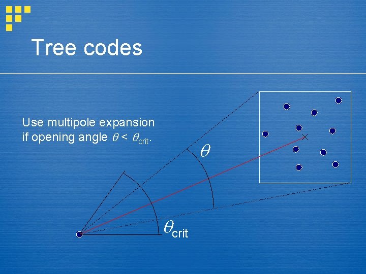 Tree codes Use multipole expansion if opening angle < crit 