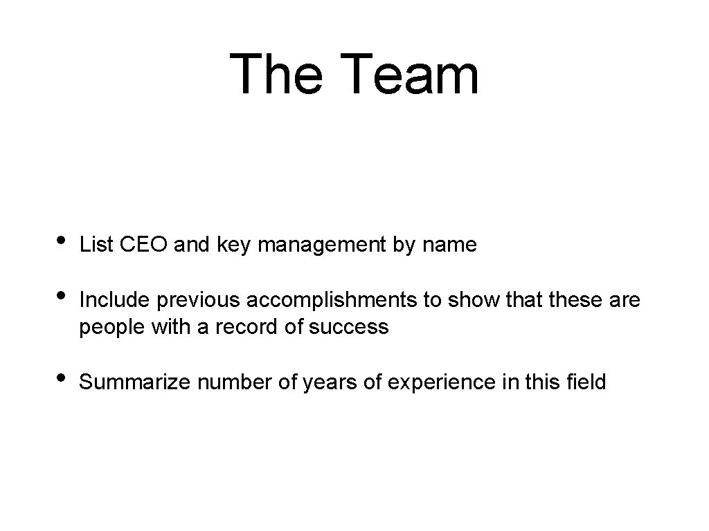 The Team • List CEO and key management by name • Include previous accomplishments