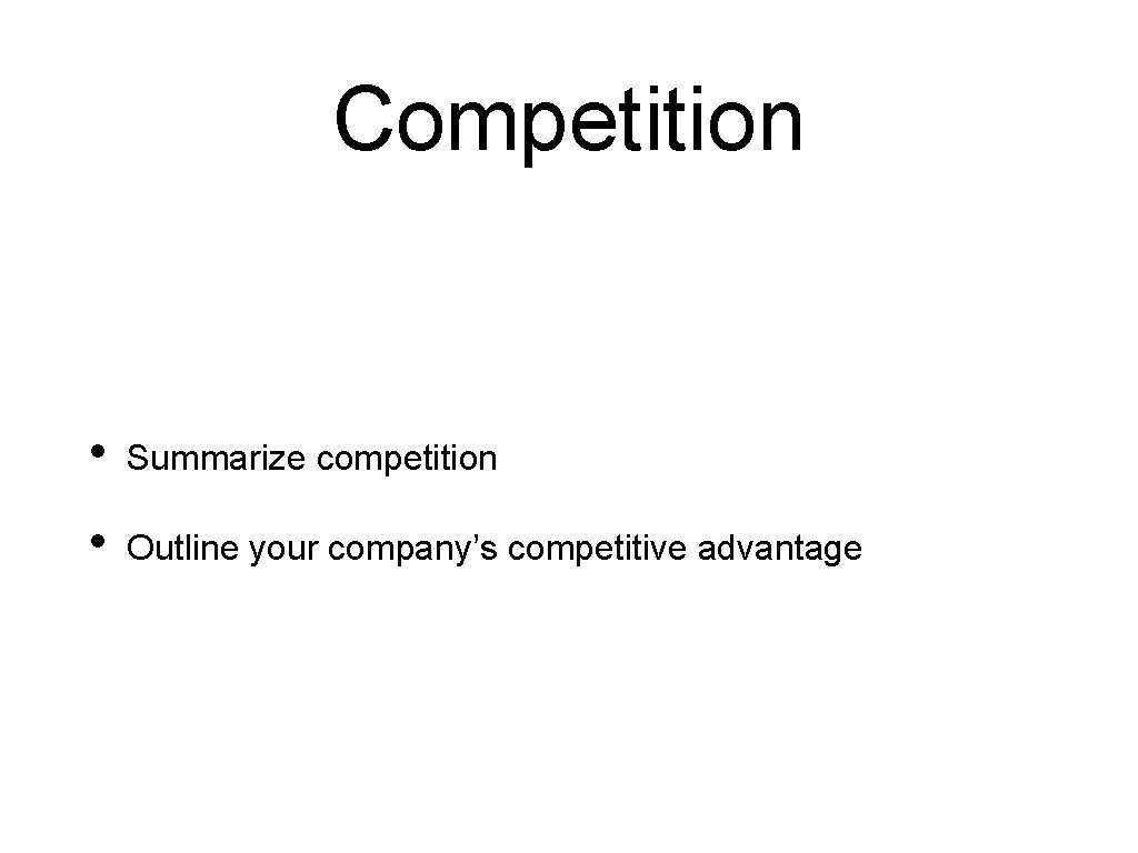 Competition • Summarize competition • Outline your company’s competitive advantage 