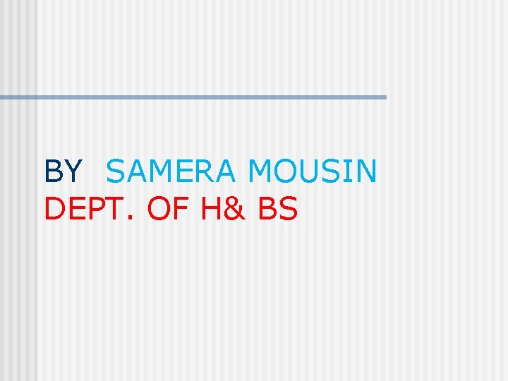 BY SAMERA MOUSIN DEPT. OF H& BS 