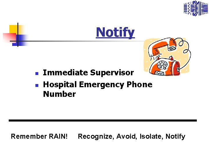 Notify n n Immediate Supervisor Hospital Emergency Phone Number Remember RAIN! Recognize, Avoid, Isolate,