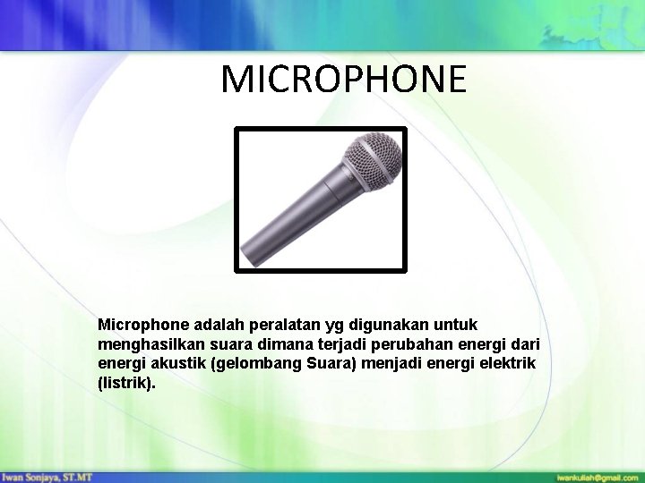 MICROPHONE Microphone adalah peralatan yg digunakan untuk menghasilkan suara dimana terjadi perubahan energi dari