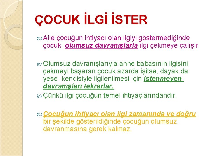 ÇOCUK İLGİ İSTER Aile çocuğun ihtiyacı olan ilgiyi göstermediğinde çocuk olumsuz davranışlarla ilgi çekmeye