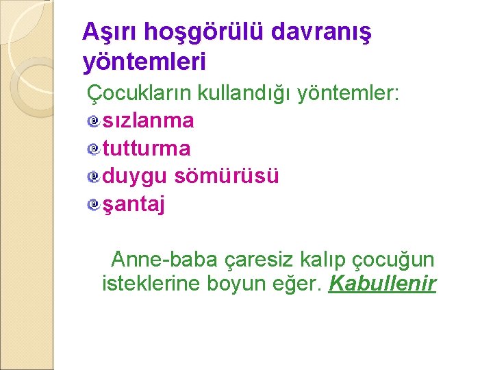 Aşırı hoşgörülü davranış yöntemleri Çocukların kullandığı yöntemler: sızlanma tutturma duygu sömürüsü şantaj Anne-baba çaresiz