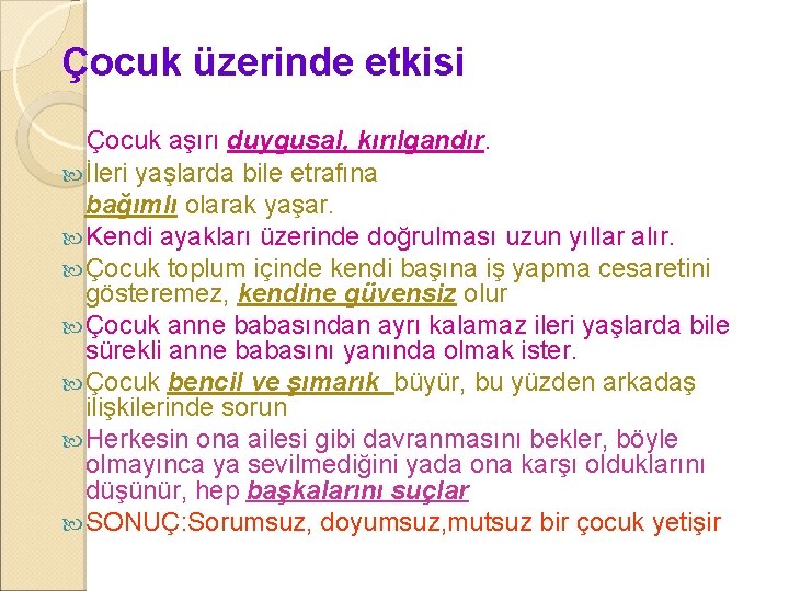 Çocuk üzerinde etkisi Çocuk aşırı duygusal, kırılgandır. İleri yaşlarda bile etrafına bağımlı olarak yaşar.