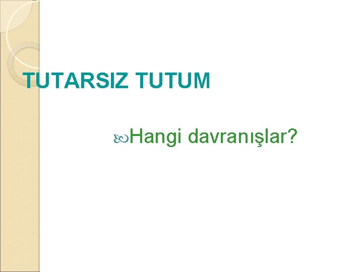 TUTARSIZ TUTUM Hangi davranışlar? 