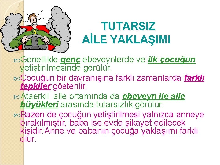 TUTARSIZ AİLE YAKLAŞIMI Genellikle genç ebeveynlerde ve ilk çocuğun yetiştirilmesinde görülür. Çocuğun bir davranışına